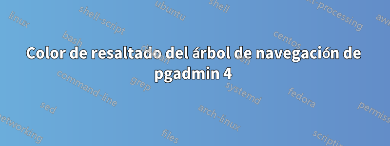 Color de resaltado del árbol de navegación de pgadmin 4