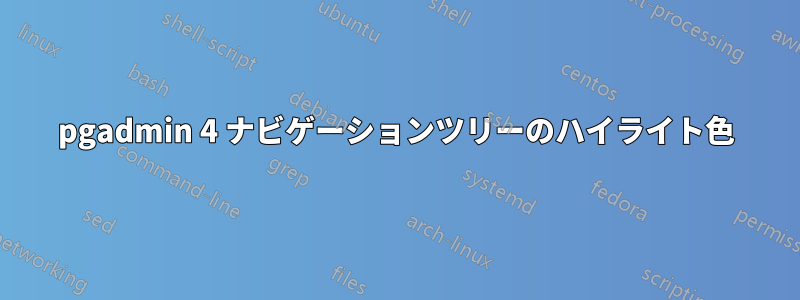 pgadmin 4 ナビゲーションツリーのハイライト色