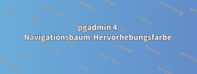 pgadmin 4 Navigationsbaum-Hervorhebungsfarbe