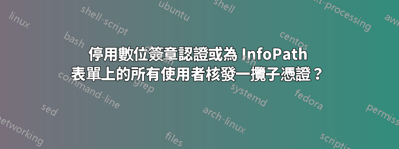 停用數位簽章認證或為 InfoPath 表單上的所有使用者核發一攬子憑證？