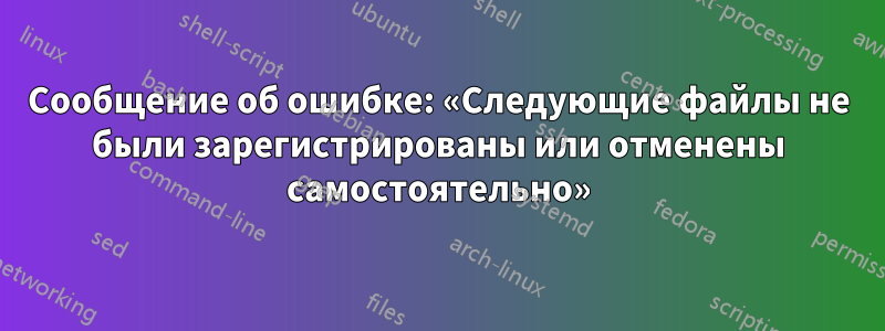 Сообщение об ошибке: «Следующие файлы не были зарегистрированы или отменены самостоятельно»