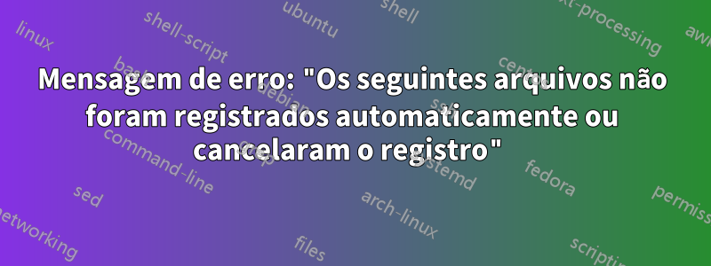 Mensagem de erro: "Os seguintes arquivos não foram registrados automaticamente ou cancelaram o registro"