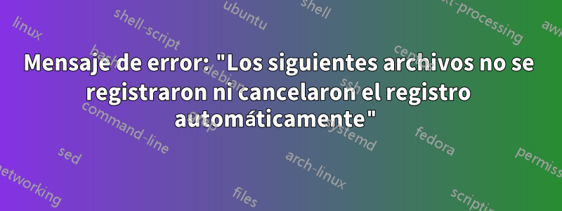 Mensaje de error: "Los siguientes archivos no se registraron ni cancelaron el registro automáticamente"