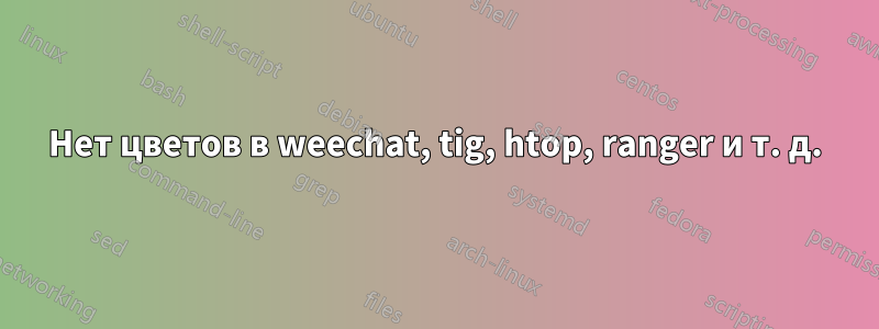 Нет цветов в weechat, tig, htop, ranger и т. д.