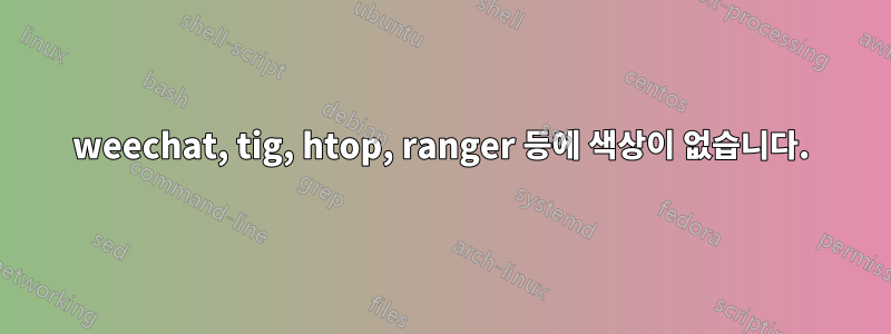 weechat, tig, htop, ranger 등에 색상이 없습니다.