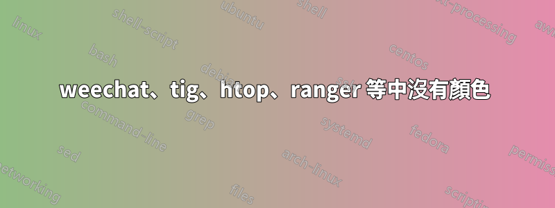 weechat、tig、htop、ranger 等中沒有顏色