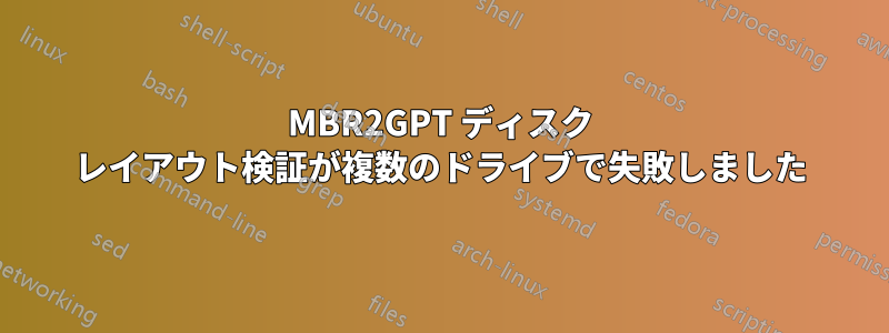 MBR2GPT ディスク レイアウト検証が複数のドライブで失敗しました