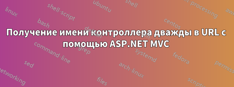 Получение имени контроллера дважды в URL с помощью ASP.NET MVC