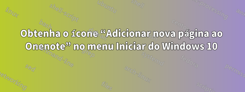 Obtenha o ícone “Adicionar nova página ao Onenote” no menu Iniciar do Windows 10