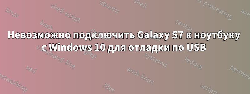 Невозможно подключить Galaxy S7 к ноутбуку с Windows 10 для отладки по USB