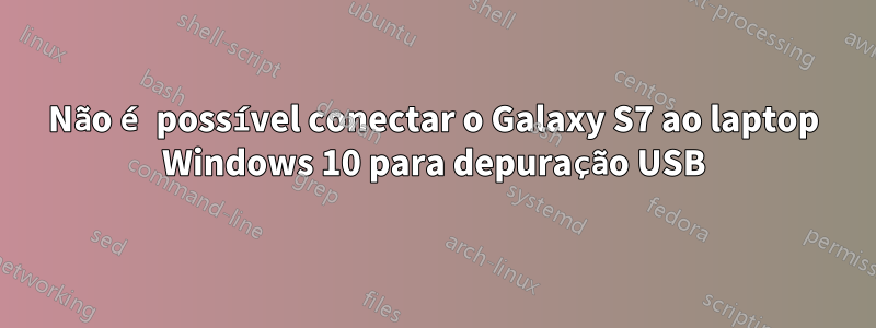 Não é possível conectar o Galaxy S7 ao laptop Windows 10 para depuração USB