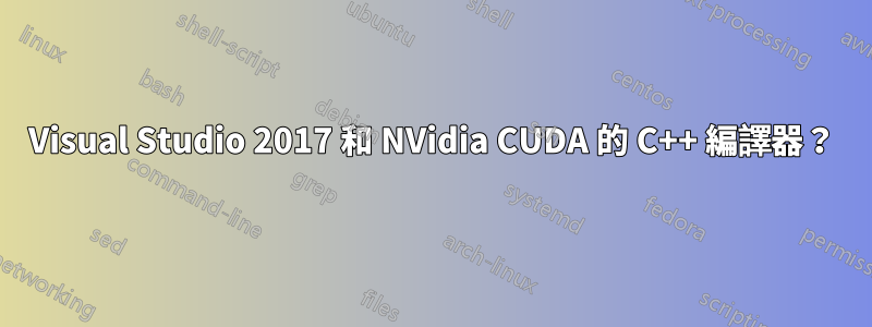 Visual Studio 2017 和 NVidia CUDA 的 C++ 編譯器？