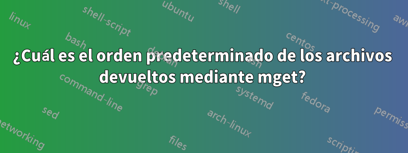 ¿Cuál es el orden predeterminado de los archivos devueltos mediante mget?