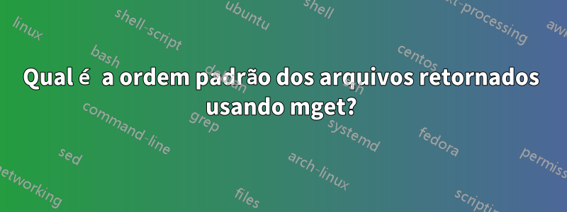 Qual é a ordem padrão dos arquivos retornados usando mget?