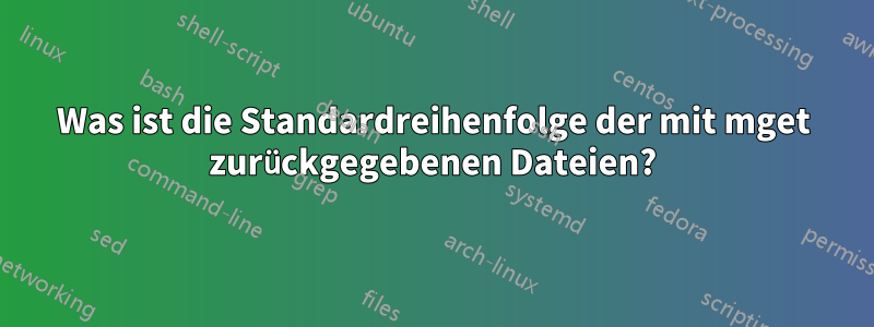 Was ist die Standardreihenfolge der mit mget zurückgegebenen Dateien?