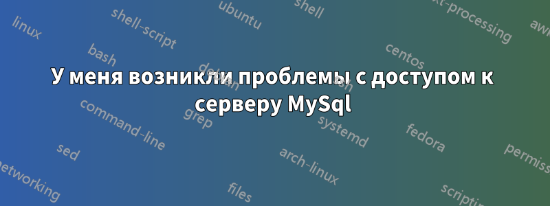 У меня возникли проблемы с доступом к серверу MySql