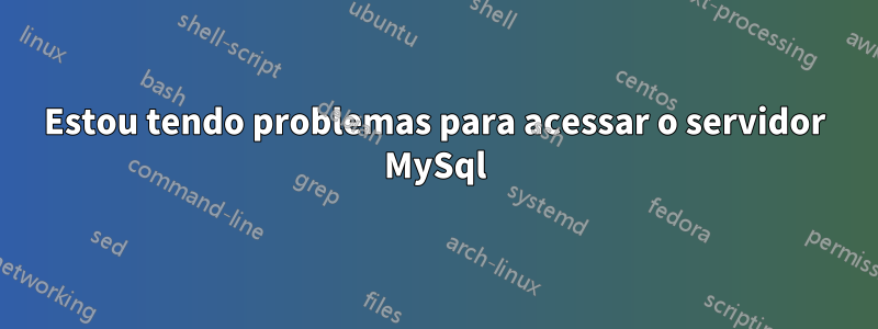 Estou tendo problemas para acessar o servidor MySql