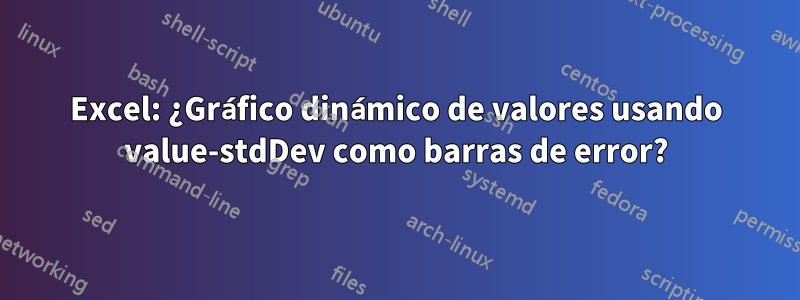 Excel: ¿Gráfico dinámico de valores usando value-stdDev como barras de error?