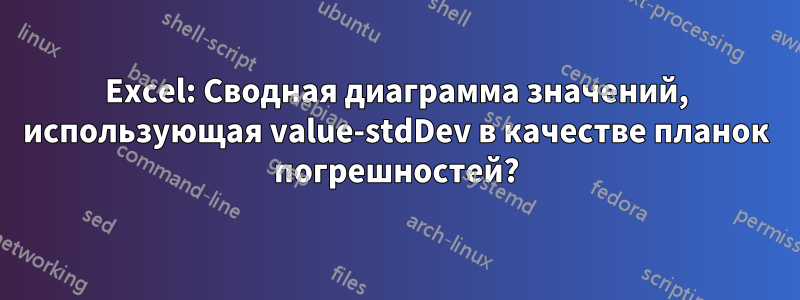 Excel: Сводная диаграмма значений, использующая value-stdDev в качестве планок погрешностей?