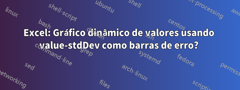 Excel: Gráfico dinâmico de valores usando value-stdDev como barras de erro?