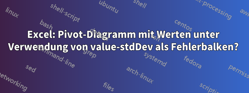 Excel: Pivot-Diagramm mit Werten unter Verwendung von value-stdDev als Fehlerbalken?