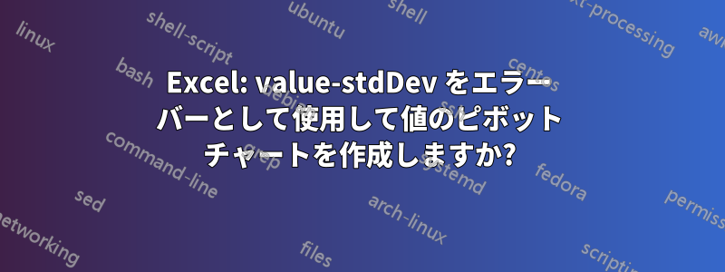 Excel: value-stdDev をエラー バーとして使用して値のピボット チャートを作成しますか?