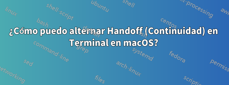 ¿Cómo puedo alternar Handoff (Continuidad) en Terminal en macOS?