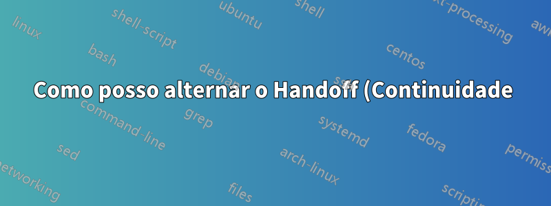 Como posso alternar o Handoff (Continuidade) no Terminal no macOS?