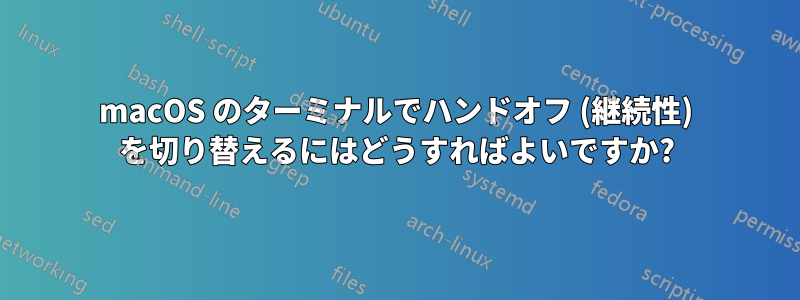 macOS のターミナルでハンドオフ (継続性) を切り替えるにはどうすればよいですか?