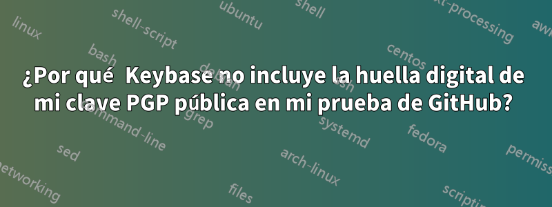 ¿Por qué Keybase no incluye la huella digital de mi clave PGP pública en mi prueba de GitHub?