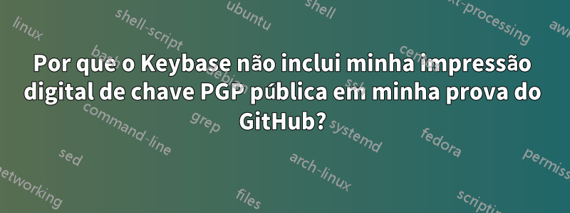 Por que o Keybase não inclui minha impressão digital de chave PGP pública em minha prova do GitHub?