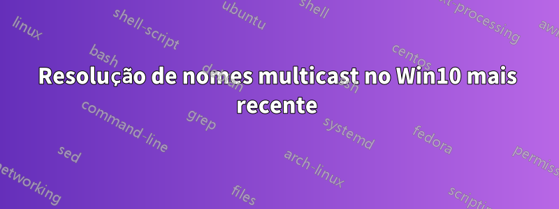 Resolução de nomes multicast no Win10 mais recente