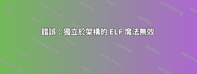 錯誤：獨立於架構的 ELF 魔法無效