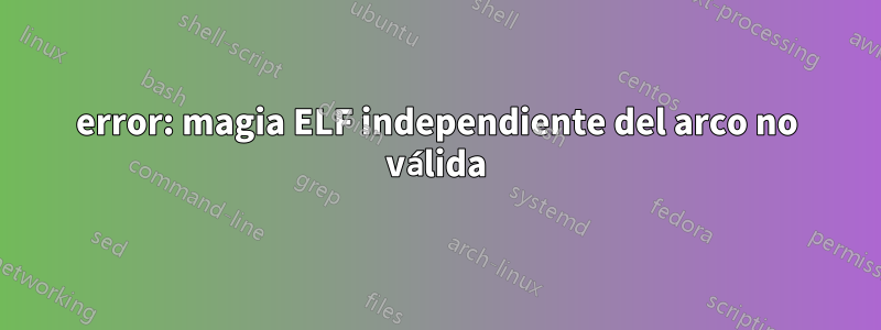 error: magia ELF independiente del arco no válida