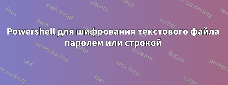 Powershell для шифрования текстового файла паролем или строкой