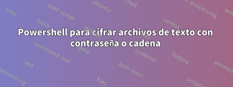 Powershell para cifrar archivos de texto con contraseña o cadena