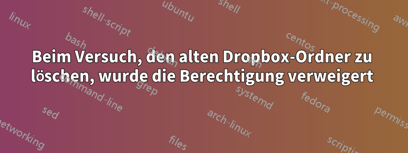 Beim Versuch, den alten Dropbox-Ordner zu löschen, wurde die Berechtigung verweigert