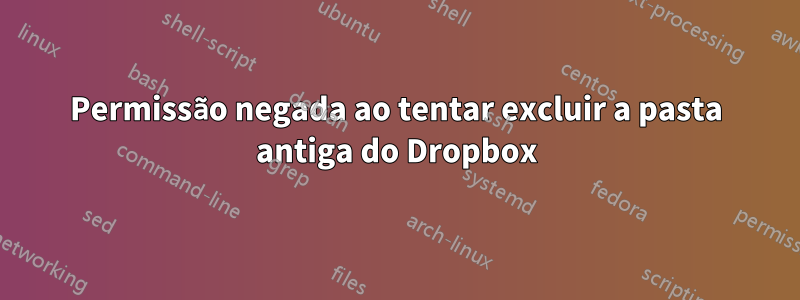 Permissão negada ao tentar excluir a pasta antiga do Dropbox