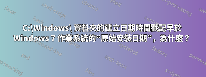 C:\Windows\ 資料夾的建立日期時間戳記早於 Windows 7 作業系統的“原始安裝日期”，為什麼？