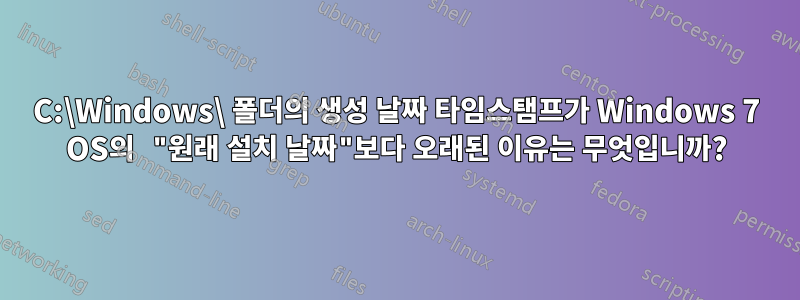 C:\Windows\ 폴더의 생성 날짜 타임스탬프가 Windows 7 OS의 "원래 설치 날짜"보다 오래된 이유는 무엇입니까?