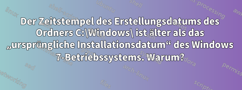 Der Zeitstempel des Erstellungsdatums des Ordners C:\Windows\ ist älter als das „ursprüngliche Installationsdatum“ des Windows 7-Betriebssystems. Warum?