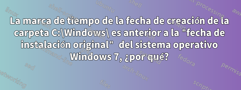 La marca de tiempo de la fecha de creación de la carpeta C:\Windows\ es anterior a la "fecha de instalación original" del sistema operativo Windows 7, ¿por qué?