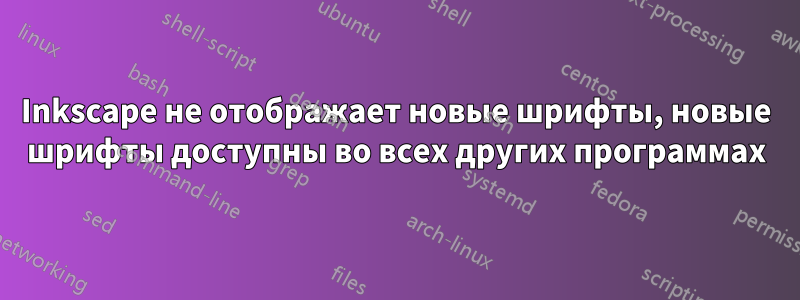 Inkscape не отображает новые шрифты, новые шрифты доступны во всех других программах