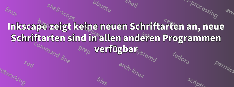 Inkscape zeigt keine neuen Schriftarten an, neue Schriftarten sind in allen anderen Programmen verfügbar