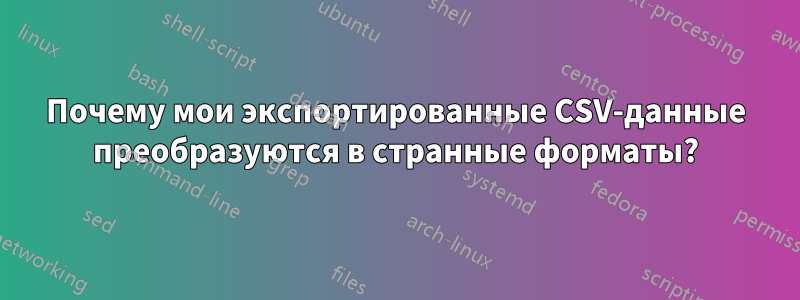 Почему мои экспортированные CSV-данные преобразуются в странные форматы?