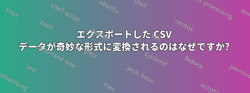 エクスポートした CSV データが奇妙な形式に変換されるのはなぜですか?