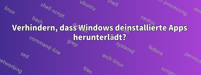 Verhindern, dass Windows deinstallierte Apps herunterlädt?