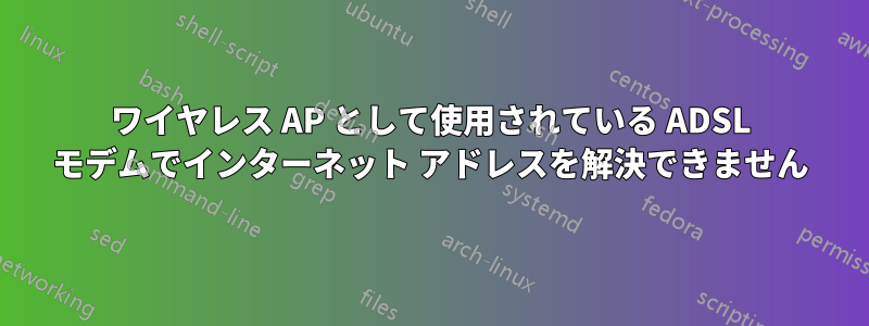 ワイヤレス AP として使用されている ADSL モデムでインターネット アドレスを解決できません