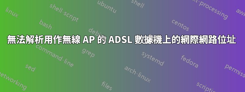 無法解析用作無線 AP 的 ADSL 數據機上的網際網路位址