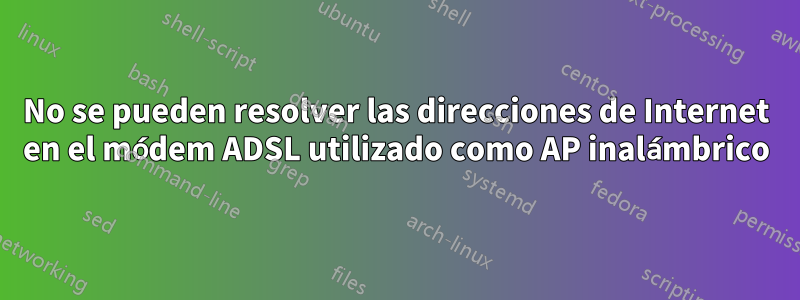 No se pueden resolver las direcciones de Internet en el módem ADSL utilizado como AP inalámbrico